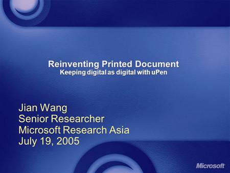 Reinventing Printed Document Keeping digital as digital with uPen Jian Wang Senior Researcher Microsoft Research Asia July 19, 2005 Jian Wang Senior Researcher.
