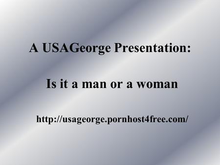 A USAGeorge Presentation: Is it a man or a woman