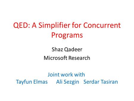 QED: A Simplifier for Concurrent Programs Shaz Qadeer Microsoft Research Joint work with Tayfun ElmasAli SezginSerdar Tasiran.