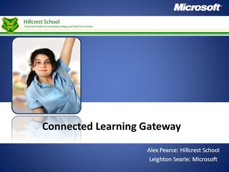 Connected Learning Gateway Alex Pearce: Hillcrest School Leighton Searle: Microsoft.