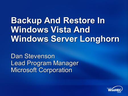 Backup And Restore In Windows Vista And Windows Server Longhorn Dan Stevenson Lead Program Manager Microsoft Corporation.