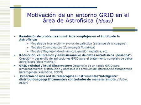Motivación de un entorno GRID en el área de Astrofísica ( ideas )  Resolución de problemas numéricos complejos en el ámbito de la Astrofísica: Modelos.