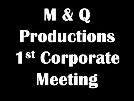 M & Q Productions 1 st Corporate Meeting. Basic Introduction Good Evening Gentlemen. We Are M & Q Productions. Today Is Our 1 st Corporate Meeting. &