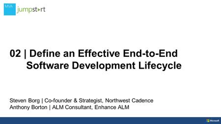 02 | Define an Effective End-to-End Software Development Lifecycle Steven Borg | Co-founder & Strategist, Northwest Cadence Anthony Borton | ALM Consultant,