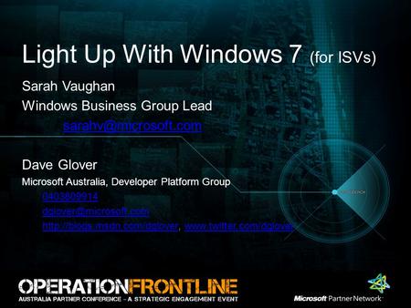 Light Up With Windows 7 (for ISVs) Sarah Vaughan Windows Business Group Lead Dave Glover Microsoft Australia, Developer Platform Group.