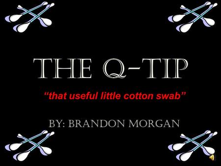 The Q-tip “that useful little cotton swab” By: Brandon Morgan.