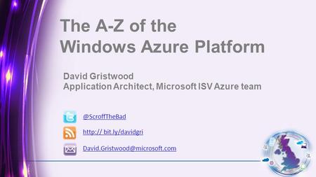 @ScroffTheBad  bit.ly/davidgri The A-Z of the Windows Azure Platform David Gristwood Application Architect, Microsoft.