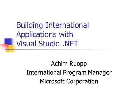 Building International Applications with Visual Studio.NET Achim Ruopp International Program Manager Microsoft Corporation.