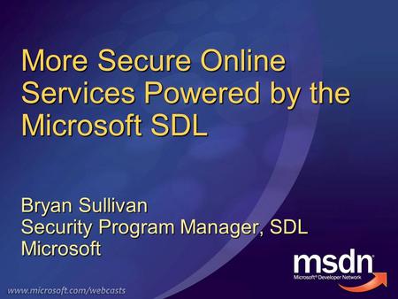 More Secure Online Services Powered by the Microsoft SDL Bryan Sullivan Security Program Manager, SDL Microsoft.
