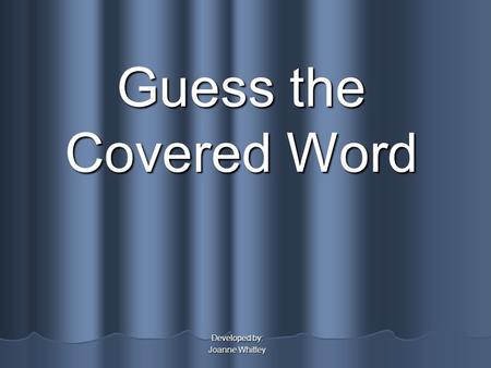Guess the Covered Word Developed by: Joanne Whitley.