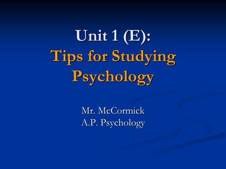 Unit 1 (E): Tips for Studying Psychology Mr. McCormick A.P. Psychology.