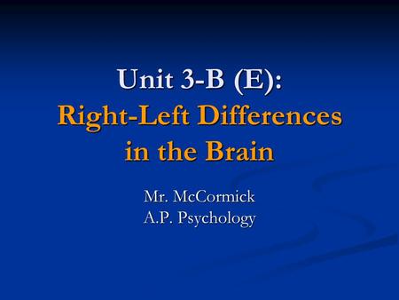 Unit 3-B (E): Right-Left Differences in the Brain Mr. McCormick A.P. Psychology.