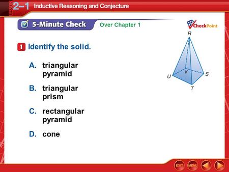 Over Chapter 1 5-Minute Check 1 A.triangular pyramid B.triangular prism C.rectangular pyramid D.cone Identify the solid.