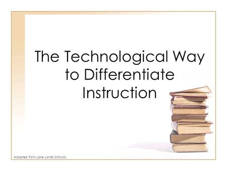 The Technological Way to Differentiate Instruction Adapted from Lake Lands Schools.