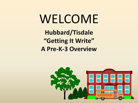 WELCOME Hubbard/Tisdale “Getting It Write” A Pre-K-3 Overview.