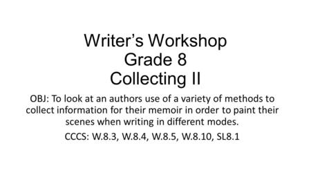 Writer’s Workshop Grade 8 Collecting II OBJ: To look at an authors use of a variety of methods to collect information for their memoir in order to paint.