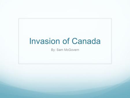 Invasion of Canada By: Sam McGovern. Battle of Ridgeway o On June 1, Canada was invaded by the Irish-American Fenian insurgents from their bases in the.
