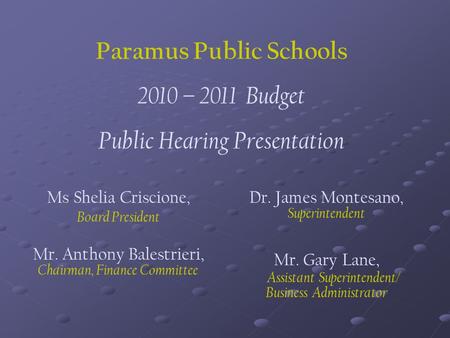 Paramus Public Schools 2010 – 2011 Budget Public Hearing Presentation Ms Shelia Criscione, Board President Mr. Anthony Balestrieri, Chairman, Finance Committee.