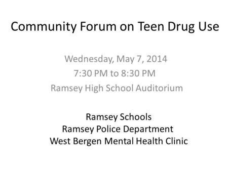 Community Forum on Teen Drug Use Wednesday, May 7, 2014 7:30 PM to 8:30 PM Ramsey High School Auditorium Ramsey Schools Ramsey Police Department West Bergen.