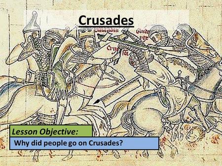 Crusades Lesson Objective: Why did people go on Crusades?