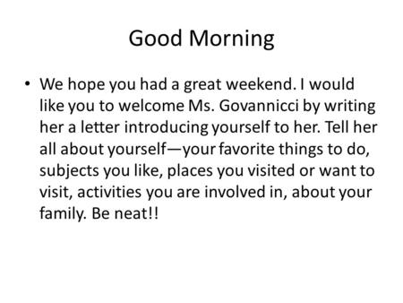 Good Morning We hope you had a great weekend. I would like you to welcome Ms. Govannicci by writing her a letter introducing yourself to her. Tell her.