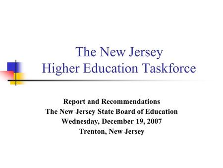 The New Jersey Higher Education Taskforce Report and Recommendations The New Jersey State Board of Education Wednesday, December 19, 2007 Trenton, New.