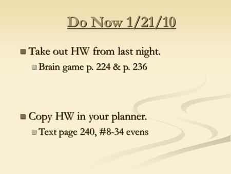 Do Now 1/21/10 Take out HW from last night. Take out HW from last night. Brain game p. 224 & p. 236 Brain game p. 224 & p. 236 Copy HW in your planner.