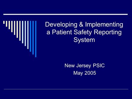 Developing & Implementing a Patient Safety Reporting System New Jersey PSIC May 2005.