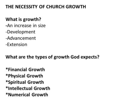 THE NECESSITY OF CHURCH GROWTH What is growth? -An increase in size -Development -Advancement -Extension What are the types of growth God expects? *Financial.