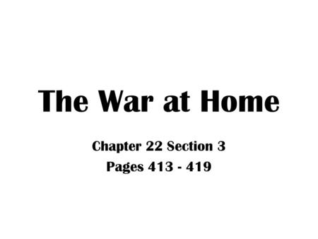 The War at Home Chapter 22 Section 3 Pages 413 - 419.