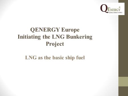 QENERGY Europe Initiating the LNG Bunkering Project LNG as the basic ship fuel.