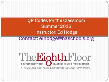 QR Codes for the Classroom Summer 2013 Instructor: Ed Hodge Contact: