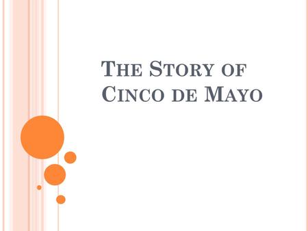 T HE S TORY OF C INCO DE M AYO. Cinco de Mayo means the 5 th of May, in English. In Mexico and in some parts of the United States, people celebrate Cinco.