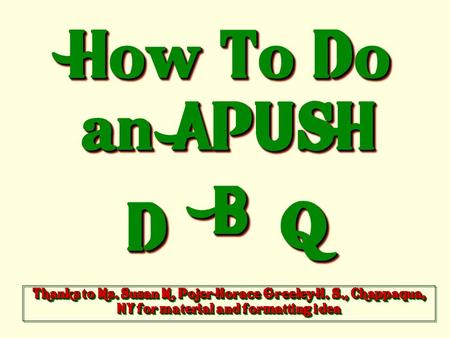 How To Do an APUSH DD BB QQ Thanks to Ms. Susan M. Pojer Horace Greeley H. S., Chappaqua, NY for material and formatting idea.