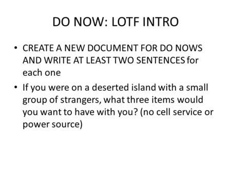 DO NOW: LOTF INTRO CREATE A NEW DOCUMENT FOR DO NOWS AND WRITE AT LEAST TWO SENTENCES for each one If you were on a deserted island with a small group.
