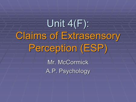 Unit 4(F): Claims of Extrasensory Perception (ESP) Mr. McCormick A.P. Psychology.