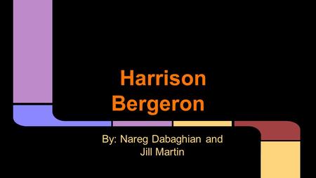 Harrison Bergeron By: Nareg Dabaghian and Jill Martin.