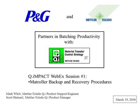 And Partners in Batching Productivity with: Q.iMPACT WebEx Session #1: Matroller Backup and Recovery Procedures Mark Whitt, Mettler-Toledo Q.i Product.