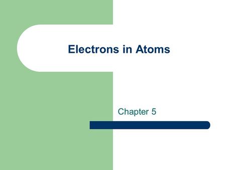 Electrons in Atoms Chapter 5.