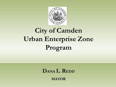 City of Camden Urban Enterprise Zone Program D ANA L. R EDD MAYOR.