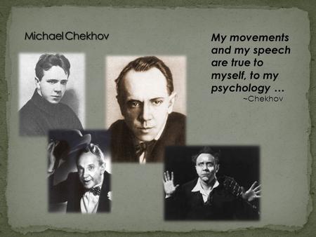 My movements and my speech are true to myself, to my psychology … ~Chekhov.