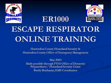 ER1000 ESCAPE RESPIRATOR ONLINE TRAINING Hunterdon County Homeland Security & Hunterdon County Office of Emergency Management May 2004 Made possible through.