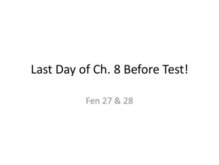 Last Day of Ch. 8 Before Test! Fen 27 & 28. HW Due11 questions – turn them in! Tonight’s HW Test on Ch. 8 is next class. Use the study guide! No mandatory.