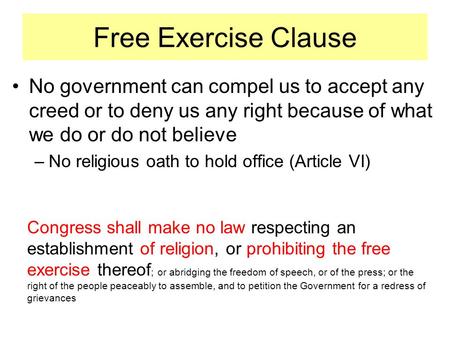 Free Exercise Clause No government can compel us to accept any creed or to deny us any right because of what we do or do not believe –No religious oath.