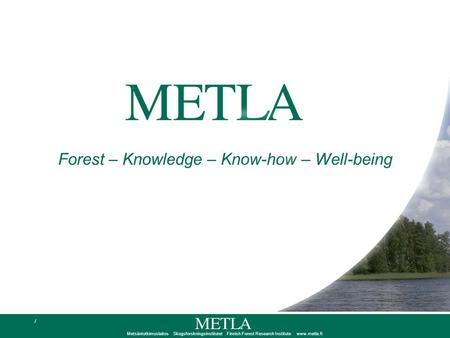 Metsäntutkimuslaitos Skogsforskningsinstitutet Finnish Forest Research Institute www.metla.fi / Forest – Knowledge – Know-how – Well-being.