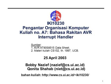 1 IKI10230 Pengantar Organisasi Komputer Kuliah no. A7: Bahasa Rakitan AVR Interrupt Handler 25 April 2003 Bobby Nazief Qonita Shahab.