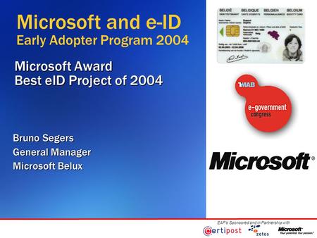 EAP’s Sponsored and in Partnership with Microsoft Award Best eID Project of 2004 Bruno Segers General Manager Microsoft Belux Microsoft and e-ID Early.