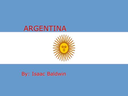 ARGENTINA By: Isaac Baldwin.