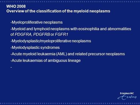 WHO 2008 Overview of the classification of the myeloid neoplasms  -Myeloproliferative neoplasms  -Myeloid and lymphoid neoplasms with eosinophilia and.
