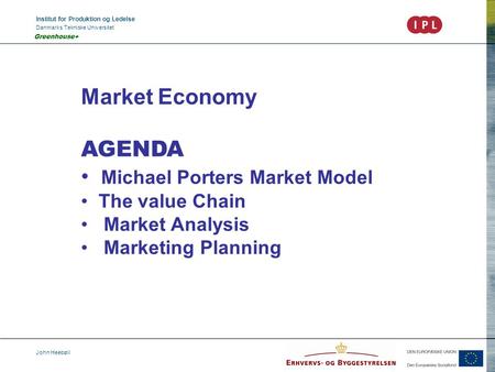 Institut for Produktion og Ledelse Danmarks Tekniske Universitet John Heebøll Greenhouse+ Market Economy AGENDA Michael Porters Market Model The value.